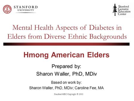 Stanford GEC Copyright © 2005 Hmong American Elders Prepared by: Sharon Waller, PhD, MDiv Based on work by: Sharon Waller, PhD, MDiv; Caroline Fee, MA.