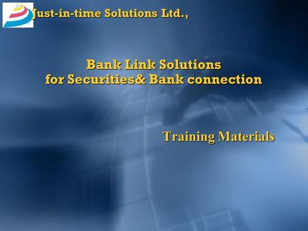 Just-in-time Solutions Ltd., Bank Link Solutions for Securities& Bank connection Training Materials.