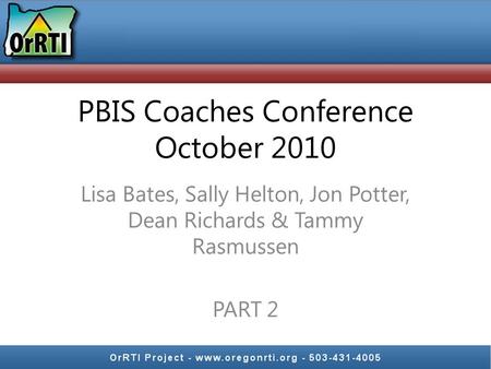 PBIS Coaches Conference October 2010 Lisa Bates, Sally Helton, Jon Potter, Dean Richards & Tammy Rasmussen PART 2.