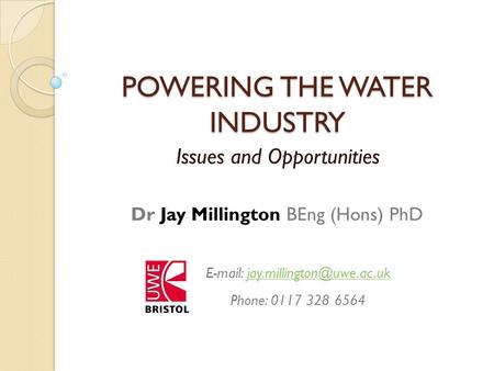 POWERING THE WATER INDUSTRY Issues and Opportunities   Phone: 0117 328 6564 Dr Jay Millington BEng.