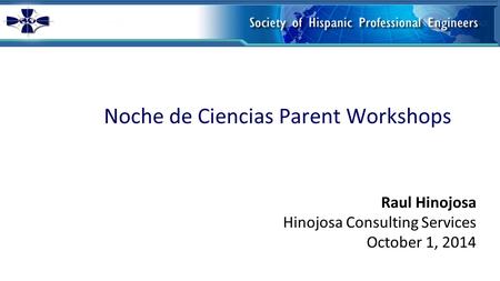 Noche de Ciencias Parent Workshops Raul Hinojosa Hinojosa Consulting Services October 1, 2014.