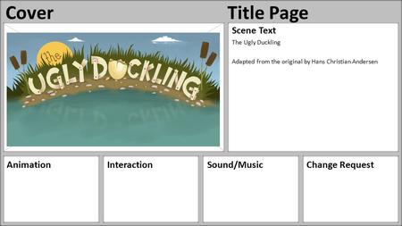 Paste Image Here AnimationInteractionSound/MusicChange Request Scene Text The Ugly Duckling Adapted from the original by Hans Christian Andersen CoverTitle.