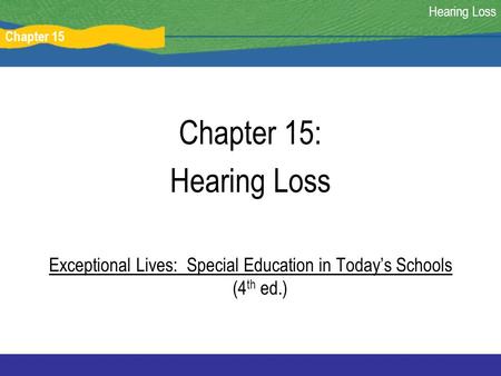 Chapter 15 Hearing Loss Chapter 15: Hearing Loss Exceptional Lives: Special Education in Today’s Schools (4 th ed.)