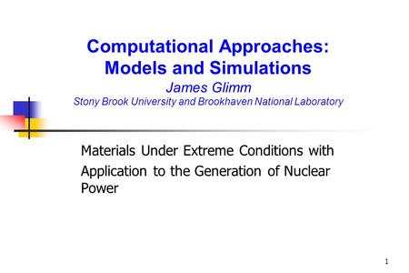 1 Computational Approaches: Models and Simulations James Glimm Stony Brook University and Brookhaven National Laboratory Materials Under Extreme Conditions.