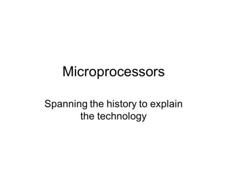 Microprocessors Spanning the history to explain the technology.