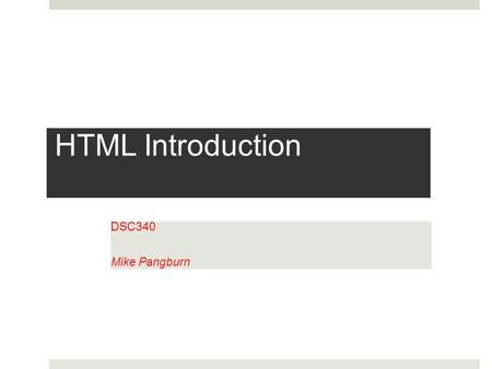 HTML Introduction DSC340 Mike Pangburn. What is HTML?  HTML: Hyper Text Markup Language  The predominant markup language for web-page design.  A markup.