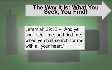 The Way It Is: What You Seek, You Find! Jeremiah 29:13 – “And ye shall seek me, and find me, when ye shall search for me with all your heart.”