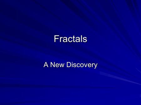 Fractals A New Discovery. Begin your journey... You have entered a world of strange shapes: Fractals. What is a fractal? Is it more than an interesting.