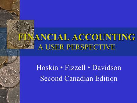 FINANCIAL ACCOUNTING A USER PERSPECTIVE Hoskin Fizzell Davidson Second Canadian Edition.