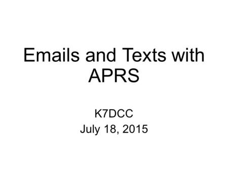 Emails and Texts with APRS K7DCC July 18, 2015. Send an Email EMAIL Owned and maintained by Keith Sproul WU2Z Message must start with the recipient’s.