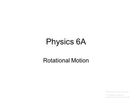 Physics 6A Rotational Motion Prepared by Vince Zaccone For Campus Learning Assistance Services at UCSB.