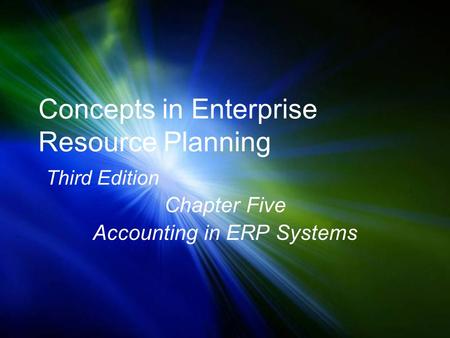 Concepts in Enterprise Resource Planning Third Edition Chapter Five Accounting in ERP Systems.