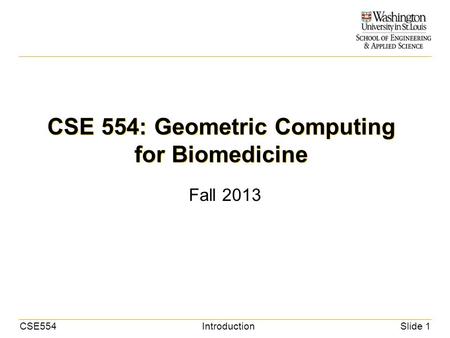 CSE554IntroductionSlide 1 CSE 554: Geometric Computing for Biomedicine Fall 2013.