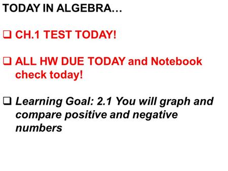 TODAY IN ALGEBRA…  CH.1 TEST TODAY!  ALL HW DUE TODAY and Notebook check today!  Learning Goal: 2.1 You will graph and compare positive and negative.