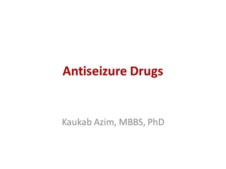 Antiseizure Drugs Kaukab Azim, MBBS, PhD. Drug Groups First Generation Drugs Second Generation Drugs Others For Partial and Generalized Tonic- Clonic.