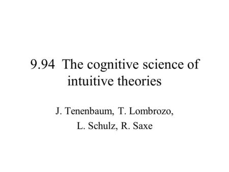 9.94 The cognitive science of intuitive theories J. Tenenbaum, T. Lombrozo, L. Schulz, R. Saxe.