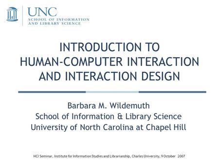 INTRODUCTION TO HUMAN-COMPUTER INTERACTION AND INTERACTION DESIGN Barbara M. Wildemuth School of Information & Library Science University of North Carolina.