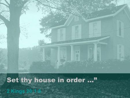 Set thy house in order …” 2 Kings 20:1-6 1. “Set thy house in order” Observations: Life Is Uncertain! Proverbs 27:1 Death is certain. Ecclesiastes 9:5,