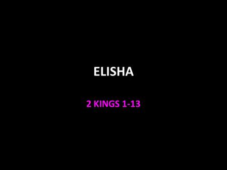 ELISHA 2 KINGS 1-13. ELISHA Selected by God to replace Elijah 1 Kings 19:16- 21 Loyal to Elijah 2 Kings 2:1-8 Double portion of the Spirit 2:9-17 Power.