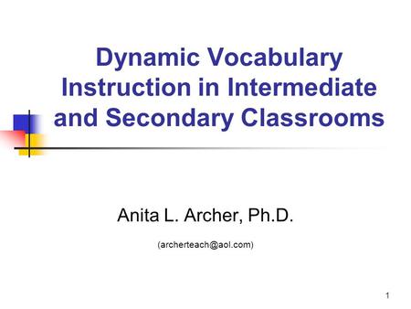 1 Dynamic Vocabulary Instruction in Intermediate and Secondary Classrooms Anita L. Archer, Ph.D.