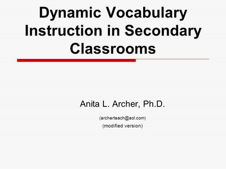 Dynamic Vocabulary Instruction in Secondary Classrooms Anita L. Archer, Ph.D. (modified version)