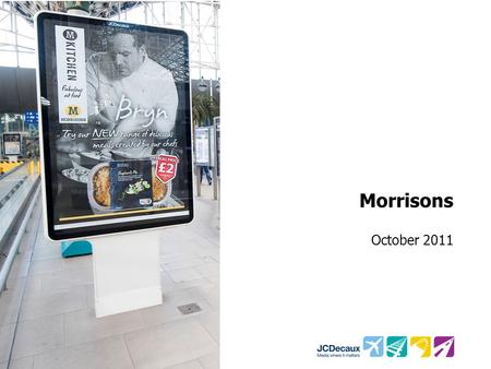 Morrisons October 2011. Key Campaign information Environment/Panels Key Campaign Objectives Other Media 5000 Roadside 6 Sheets 500 Rail 6 Sheets Increase.