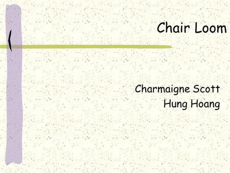 Chair Loom Charmaigne Scott Hung Hoang. Executive Summary Nothing can replace the human touch! SM First mover opportunity in the hair braiding industry.