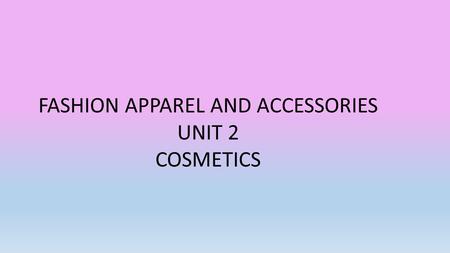 FASHION APPAREL AND ACCESSORIES UNIT 2 COSMETICS.