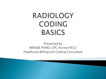 Presented by WENDIE POND, CPC (former RCC) Healthcare Billing and Coding Consultant.