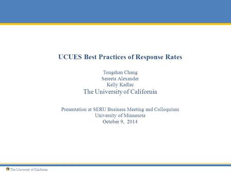 UCUES Best Practices of Response Rates Tongshan Chang Sereeta Alexander Kelly Kadlec The University of California Presentation at SERU Business Meeting.