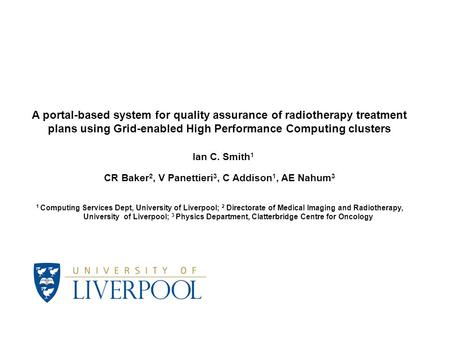 Ian C. Smith 1 A portal-based system for quality assurance of radiotherapy treatment plans using Grid-enabled High Performance Computing clusters CR Baker.