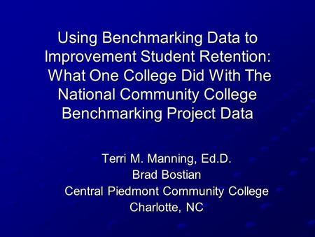 Using Benchmarking Data to Improvement Student Retention: What One College Did With The National Community College Benchmarking Project Data Terri M. Manning,