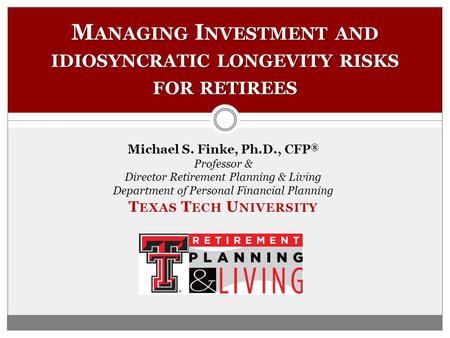 Michael S. Finke, Ph.D., CFP ® Professor & Director Retirement Planning & Living Department of Personal Financial Planning T EXAS T ECH U NIVERSITY M ANAGING.