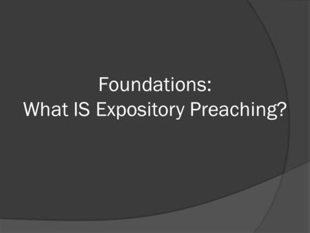 Foundations: What IS Expository Preaching?. In the presence of God and of Christ Jesus, who will judge the living and the dead, and in view of his appearing.