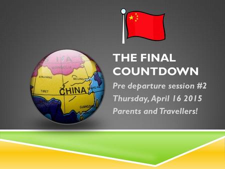 THE FINAL COUNTDOWN Pre departure session #2 Thursday, April 16 2015 Parents and Travellers!