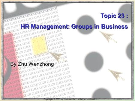 Copyright © 2002 by Harcourt, Inc. All rights reserved. Topic 23 : HR Management: Groups in Business By Zhu Wenzhong.