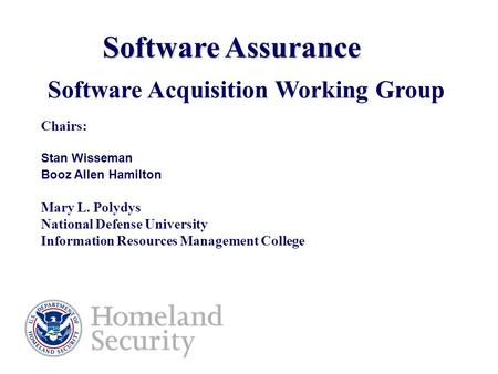 Software Assurance Software Acquisition Working Group Chairs: Stan Wisseman Booz Allen Hamilton Mary L. Polydys National Defense University Information.