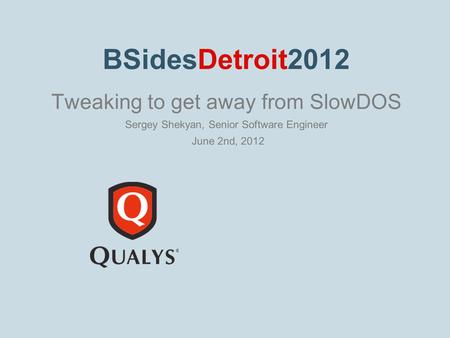 BSidesDetroit2012 Tweaking to get away from SlowDOS Sergey Shekyan, Senior Software Engineer June 2nd, 2012.