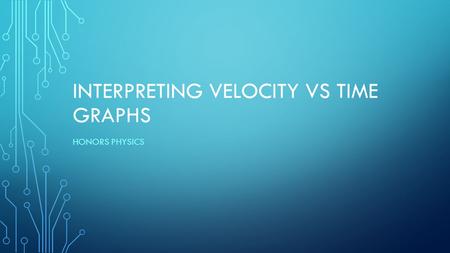 INTERPRETING VELOCITY VS TIME GRAPHS HONORS PHYSICS.