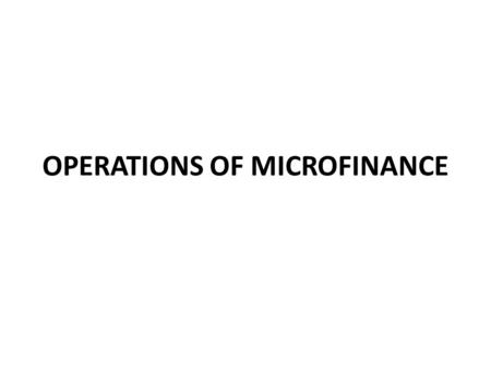 OPERATIONS OF MICROFINANCE. Principles and Practice of Microfinance Governance As mf grow in their outreach, the size of their assets also grows to considerable.