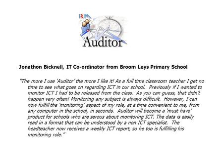 Jonathon Bicknell, IT Co-ordinator from Broom Leys Primary School “The more I use ‘Auditor’ the more I like it! As a full time classroom teacher I get.