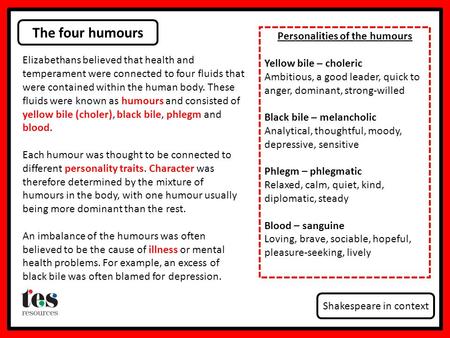 The four humours Shakespeare in context Elizabethans believed that health and temperament were connected to four fluids that were contained within the.