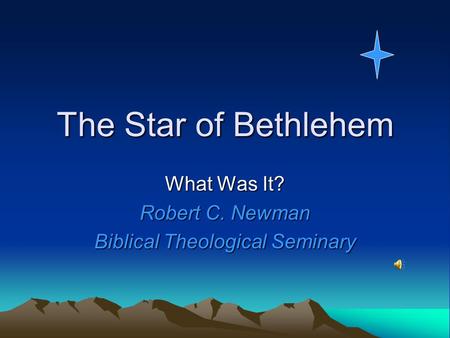 The Star of Bethlehem What Was It? Robert C. Newman Biblical Theological Seminary.