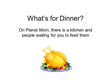 What’s for Dinner? On Planet Mom, there is a kitchen and people waiting for you to feed them.