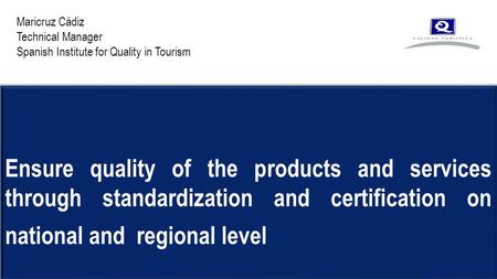 Ensure quality of the products and services through standardization and certification on national and regional level Maricruz Cádiz Technical Manager Spanish.