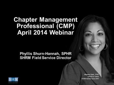 ©SHRM 2014 1 Chapter Management Professional (CMP) April 2014 Webinar Phyllis Shurn-Hannah, SPHR SHRM Field Service Director Bhavna Dave, PHR Director.