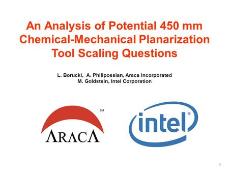 1 An Analysis of Potential 450 mm Chemical-Mechanical Planarization Tool Scaling Questions L. Borucki, A. Philipossian, Araca Incorporated M. Goldstein,