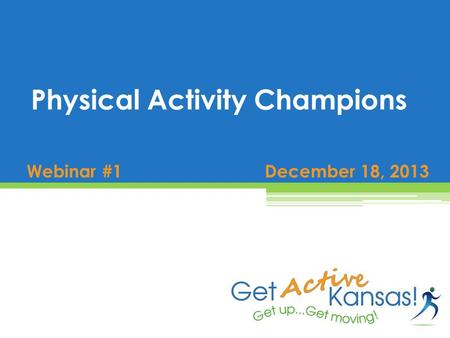 Webinar #1 December 18, 2013 Physical Activity Champions.