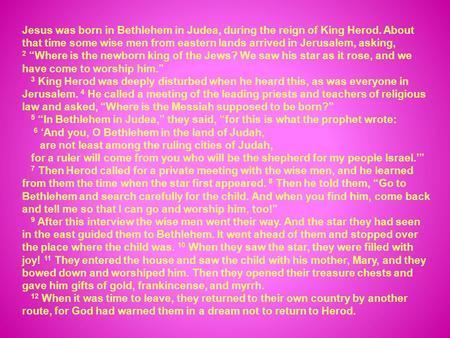 Jesus was born in Bethlehem in Judea, during the reign of King Herod. About that time some wise men from eastern lands arrived in Jerusalem, asking, 2.