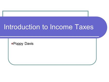 Introduction to Income Taxes Poppy Davis. Introduction to Income Taxes This is an overview of the key elements of the personal income tax return At the.